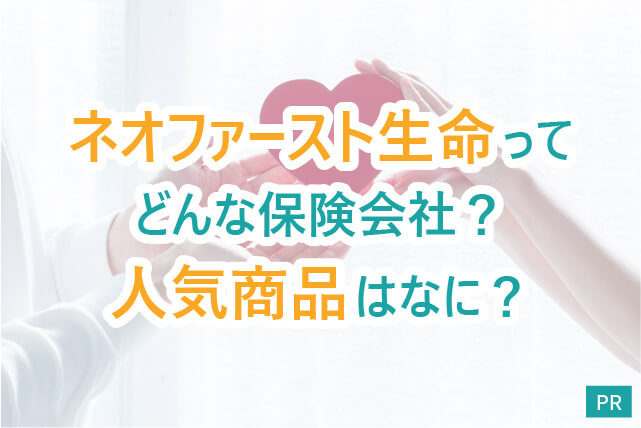 ネオファースト生命ってどんな保険会社？人気商品はなに？