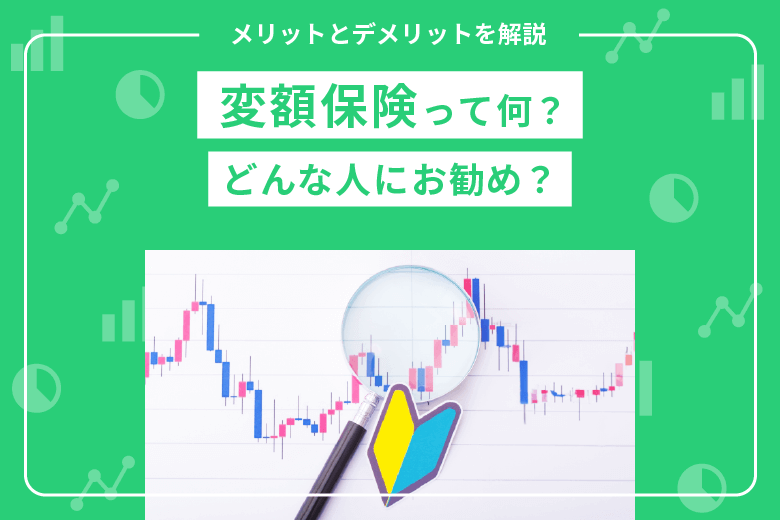 変額保険って何？どんな人にお勧め？メリットとデメリットも解説