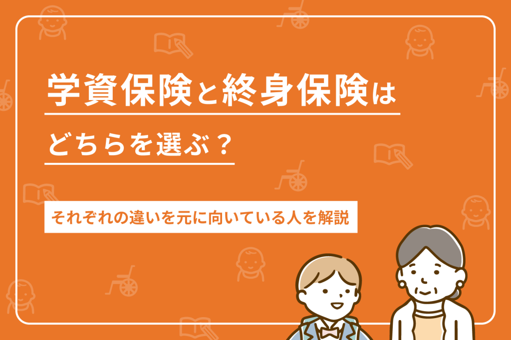 学資保険と終身保険はどちらを選ぶ？それぞれの違いを元に向いている人を解説