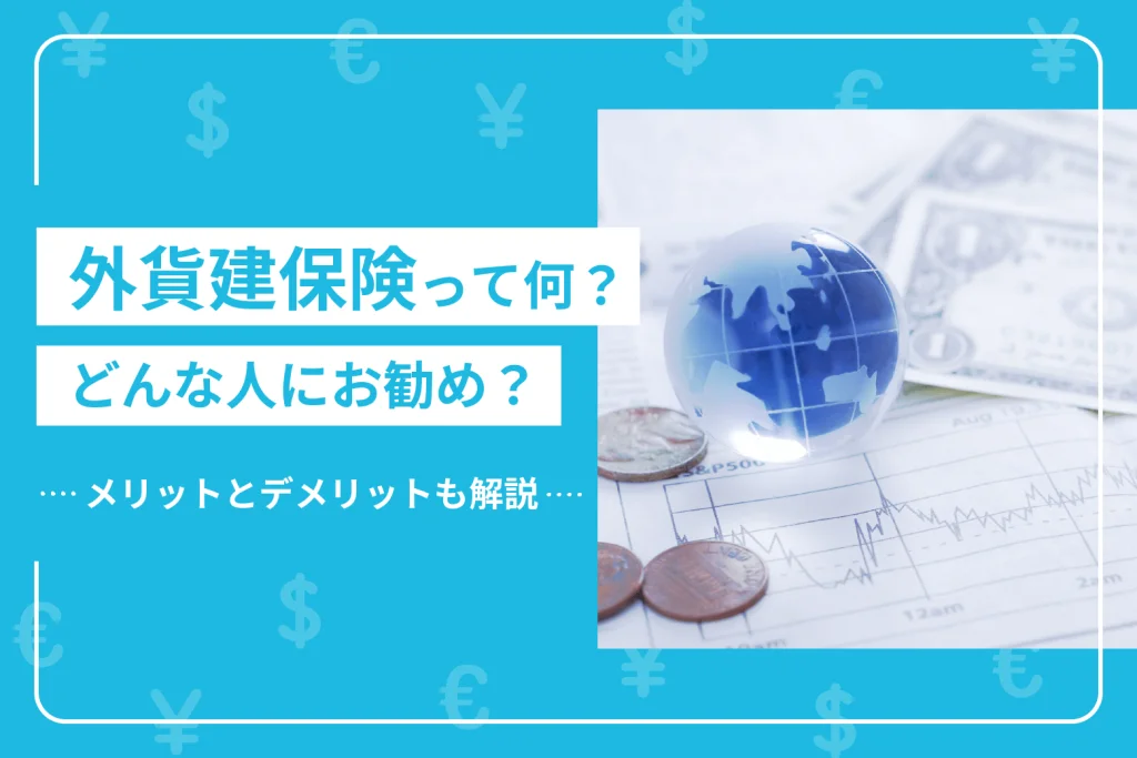 外貨建保険って何？どんな人にお勧め？メリットとデメリットも解説