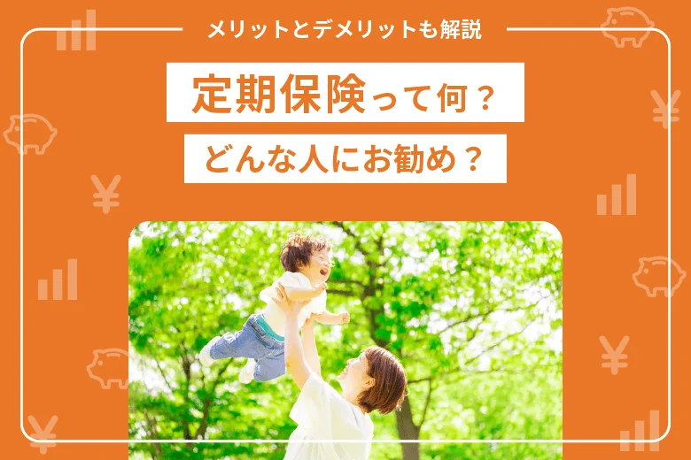 定期保険って何？どんな人にお勧め？メリットとデメリットも解説