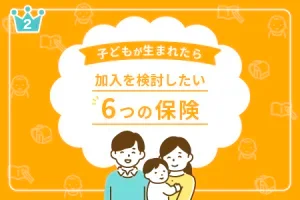 子どもが生まれたら加入を検討したい６つの保険