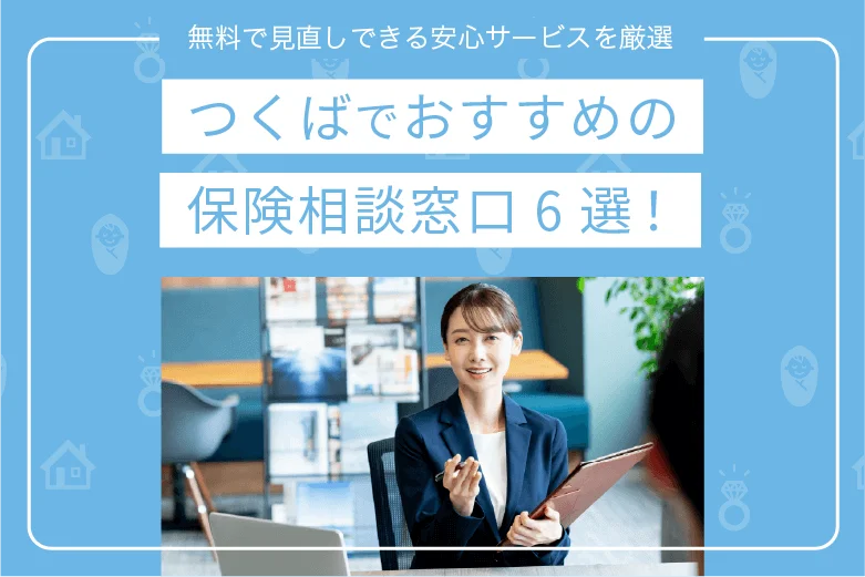 つくばでおすすめの保険相談窓口6選｜無料で見直しできる安心サービスを厳選