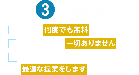 3つのお約束 相談は何度でも無料です 無理な勧誘は一切ありません あなたに寄り添い、ご家族にとって最適な提案をします