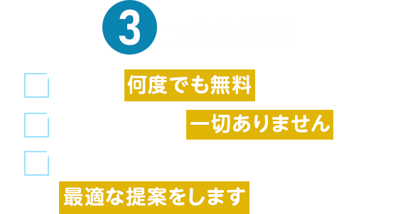 3つのお約束 相談は何度でも無料です 無理な勧誘は一切ありません あなたに寄り添い、ご家族にとって最適な提案をします