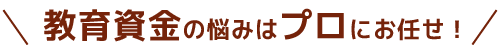 教育資金の悩みはプロに相談！