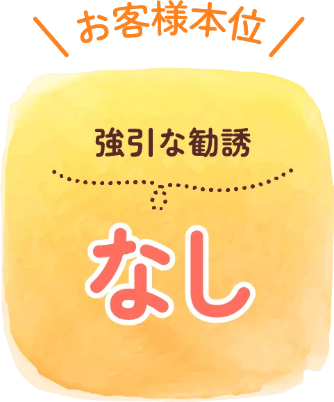 お客様本位、強引な勧誘なし