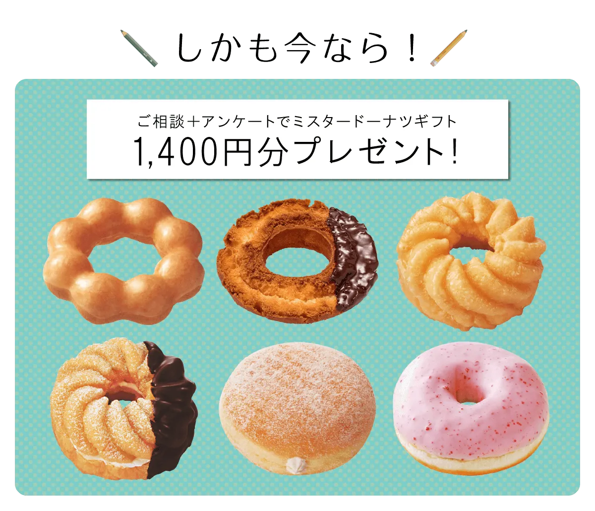 ご相談＋アンケートでミスタードーナツギフト1,400円分プレゼント!