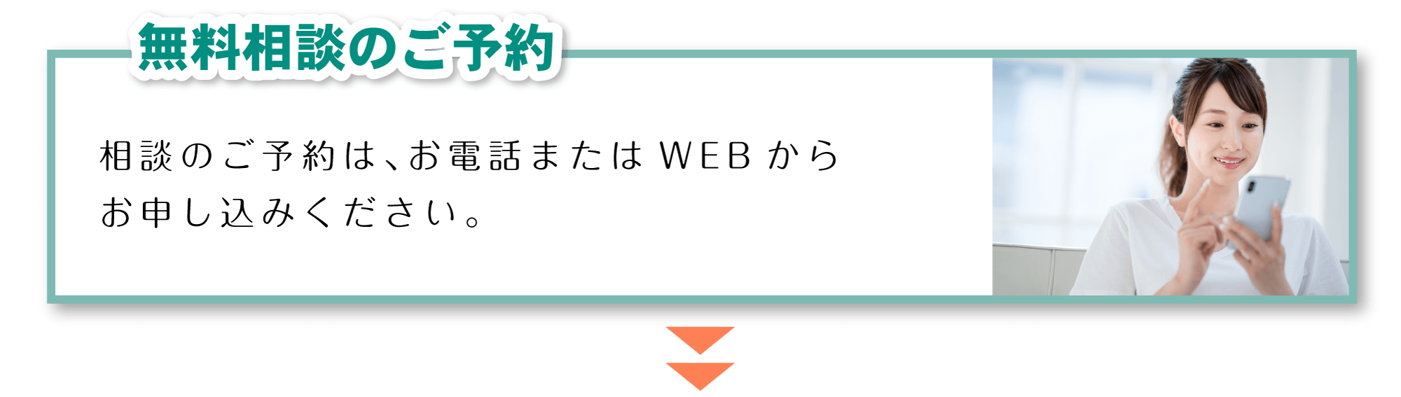 「無料相談のご予約」相談のご予約は、お電話またはWEBからお申し込みください。