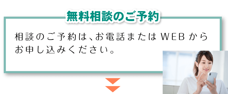 「無料相談のご予約」相談のご予約は、お電話またはWEBからお申し込みください。