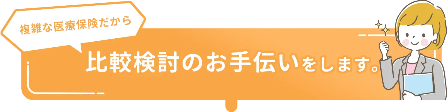 複雑な医療保険だから比較検討のお手伝いをします。