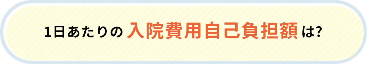 1日あたりの入院費用自己負担額は？