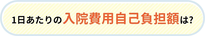 1日あたりの入院費用自己負担額は？