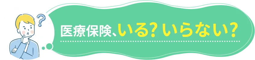 医療保険、いる？ いらない？