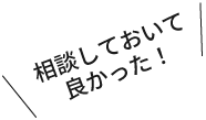 相談しておいて良かった！