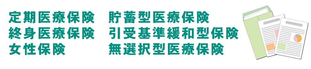 定期医療保険　終身医療保険　女性保険　貯蓄型医療保険　引受基準緩和型保険　無選択型医療保険