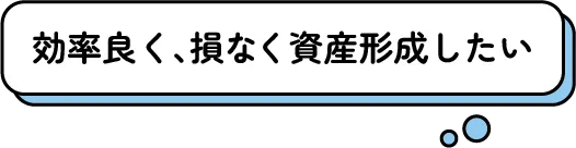 効率良く、損なく資産形成したい
