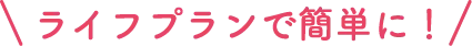 ライフプランで簡単に！