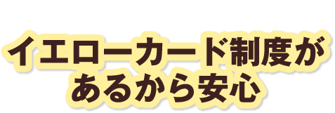 さらに！イエローカード制度があるから安心