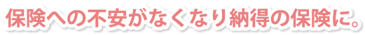 保険への不安がなくなり納得の保険に。