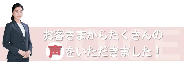 お客さまからたくさんの声をいただきました!
