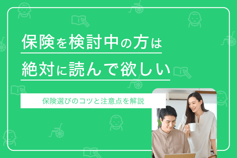 保険を検討中の方は絶対に読んで欲しい。保険選びのコツと注意点を解説