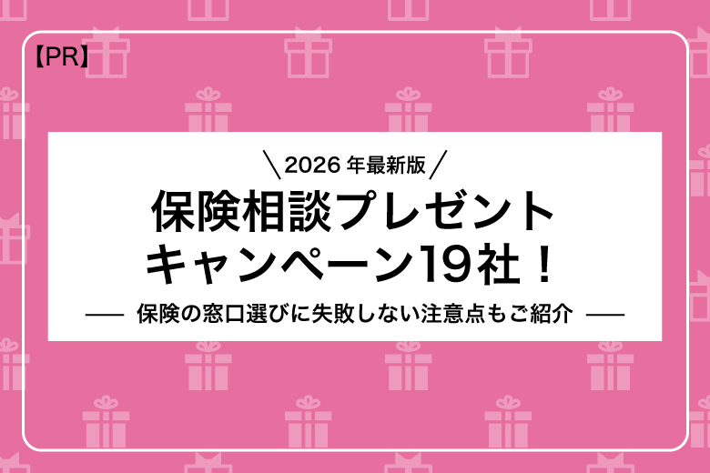 【2026年最新】保険相談プレゼントキャンペーン19社！保険の窓口選びに失敗しない注意点もご紹介