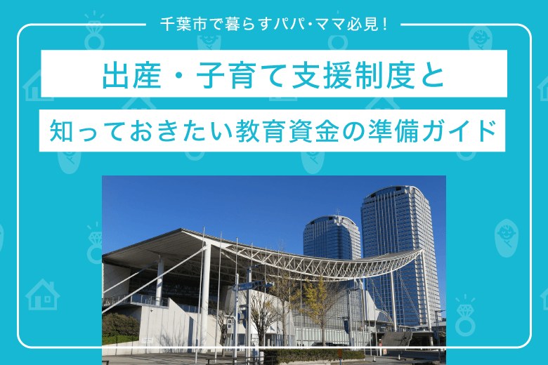 千葉市で暮らすパパ・ママ必見！出産・子育て支援制度と知っておきたい教育資金の準備ガイド