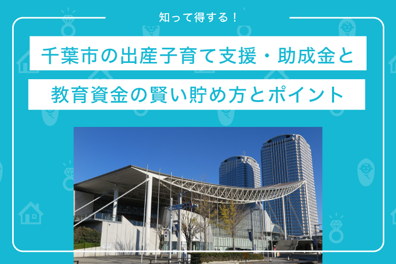 知って得する！千葉市の出産子育て支援・助成金と、教育資金の賢い貯め方とポイント