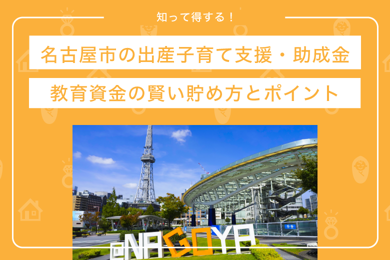 知って得する！名古屋の出産子育て支援・助成金と、教育資金の賢い貯め方とポイント